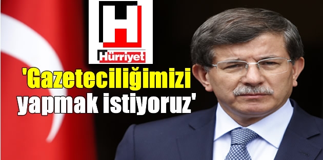 Hürriyet’ten Davutoğlu’na: Gazeteciliğimizi yapmak istiyoruz