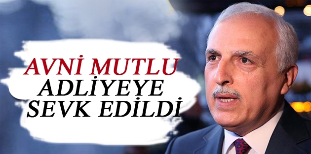 Hüseyin Avni Mutlu adliyeye sevk edildi