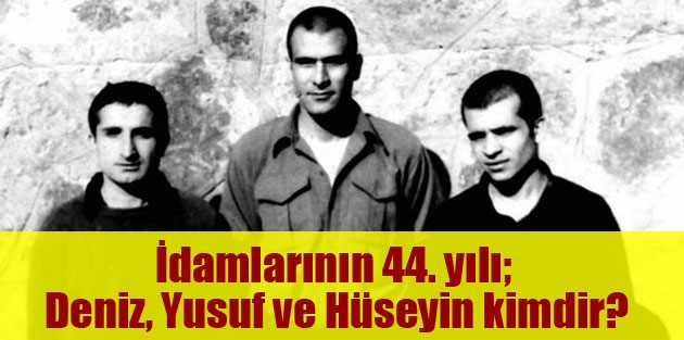 İdamlarının 44. yılı; Deniz, Yusuf ve Hüseyin kimdir?