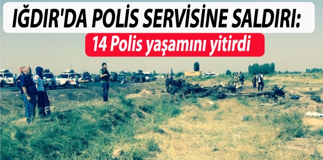 Iğdır'da polise bombalı saldırı : 14 polis yaşamını yitirdi