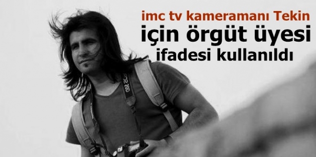 imc tv kameramanı Tekin için örgüt üyesi ifadesi kullanıldı