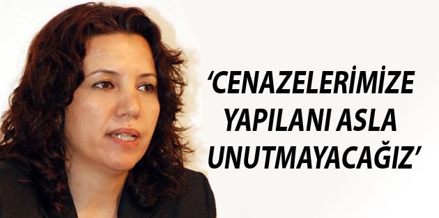 Irmak: Cenazelerimize yapılanı asla unutmayacağız