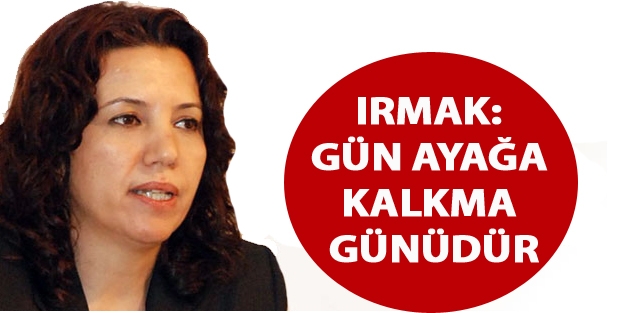 Irmak: Gün ayağa kalkma günüdür