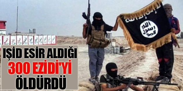 IŞİD, Esir Aldığı 300 Ezidi'yi Öldürdü