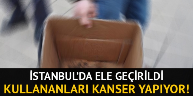 İstanbul'da 'ölümcül ürün' operasyonu!