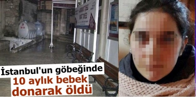 İstanbul'un göbeğinde 10 aylık bebek donarak öldü 