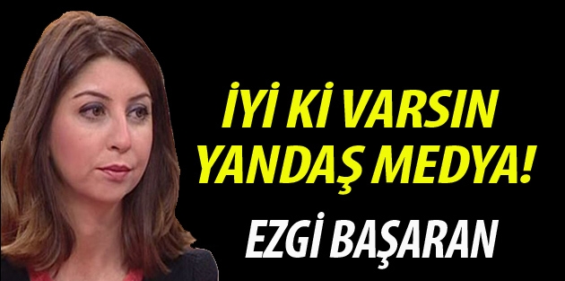 İyi ki varsın, yandaş medya!