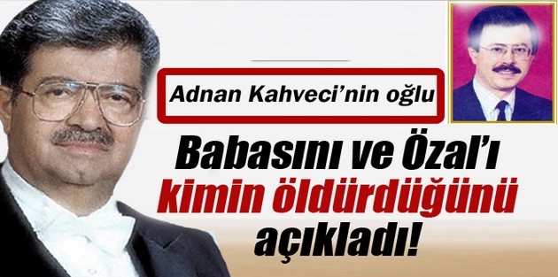 Kahveci'nin oğlu, babasını ve Özal'ı kimin öldürdüğünü açıkladı!