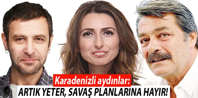 Karadenizli aydınlar: Artık yeter, savaş planlarına hayır!