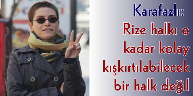 Karafazlı: Rize halkı o kadar kolay kışkırtılabilecek bir halk değil