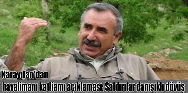 Karayılan'dan havalimanı katliamı açıklaması: Saldırılar danışıklı dövüş