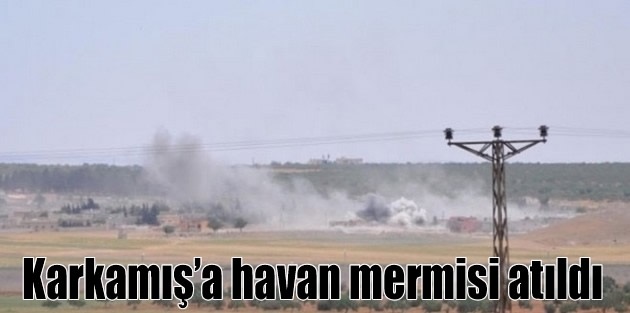 Karkamış’a havan mermisi atıldı