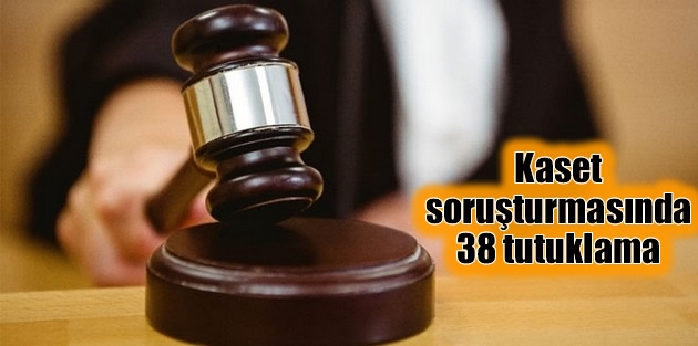 Kaset soruşturmasında 38 tutuklama