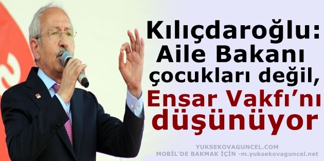 Kılıçdaroğlu: Aile Bakanı çocukları değil, Ensar Vakfı’nı düşünüyor