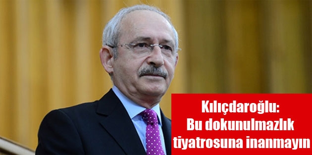 Kılıçdaroğlu: Bu dokunulmazlık tiyatrosuna inanmayın