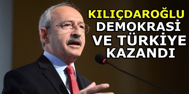 Kılıçdaroğlu: Demokrasi ve Türkiye kazandı