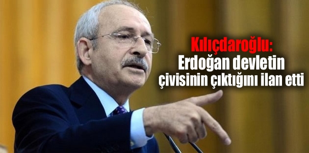 Kılıçdaroğlu: Erdoğan devletin çivisinin çıktığını ilan etti