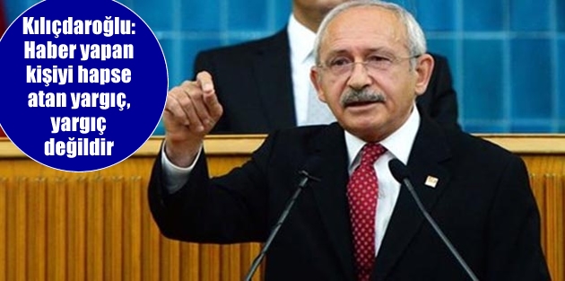 Kılıçdaroğlu: Haber yapan kişiyi hapse atan yargıç, yargıç değildir