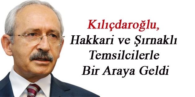 Kılıçdaroğlu, Hakkari ve Şırnaklı Temsilcilerle Bir Araya Geldi