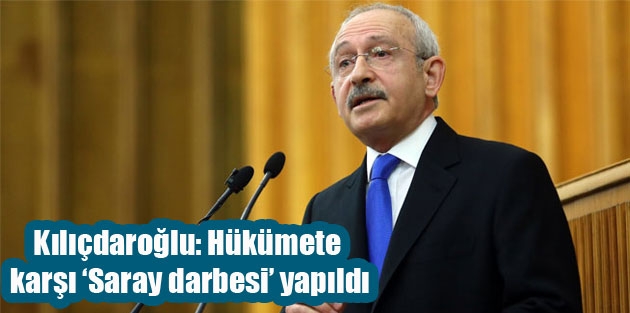 Kılıçdaroğlu: Hükümete karşı ‘Saray darbesi’ yapıldı