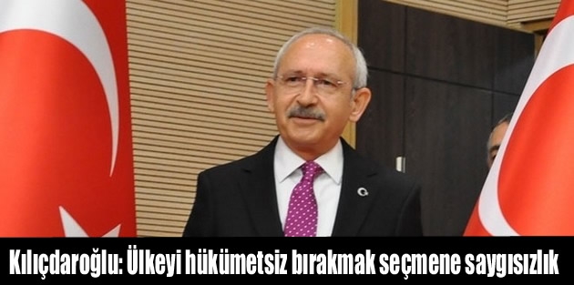 Kılıçdaroğlu: Ülkeyi hükümetsiz bırakmak seçmene saygısızlık