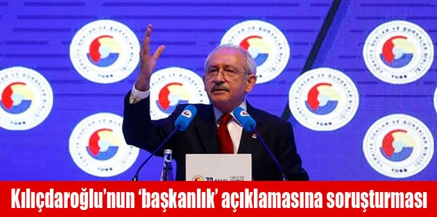 Kılıçdaroğlu’nun ‘başkanlık’ açıklamasına soruşturması