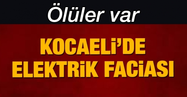 Kocaeli'de elektrik faciası: Ölüler var