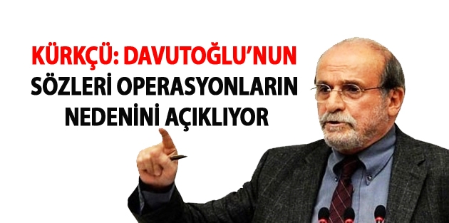 Kürkçü: Davutoğlu’nun sözleri operasyonların nedenini açıklıyor