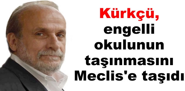 Kürkçü, engelli okulunun taşınmasını Meclis'e taşıdı