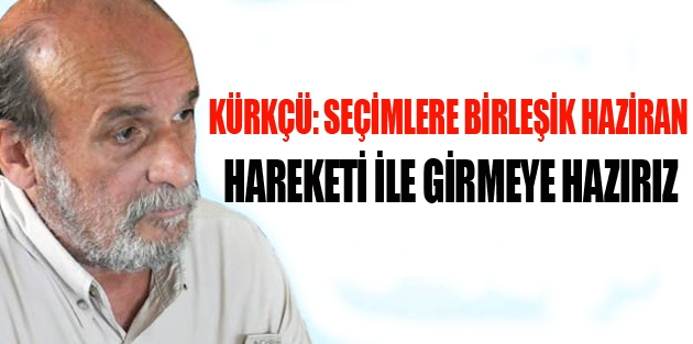 Kürkçü: Seçimlere Birleşik Haziran Hareketi ile girmeye hazırız