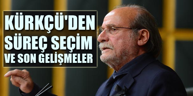 Kürkçü'den Süreç, Seçim ve Son Gelişmeler...