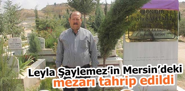 Leyla Şaylemez’in Mersin’deki mezarı tahrip edildi