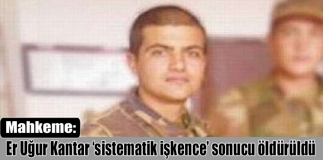 Mahkeme: Er Uğur Kantar ‘sistematik işkence’ sonucu öldürüldü