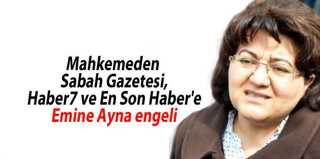 Mahkemeden Sabah Gazetesi, Haber7 ve En Son Haber'e Emine Ayna engeli