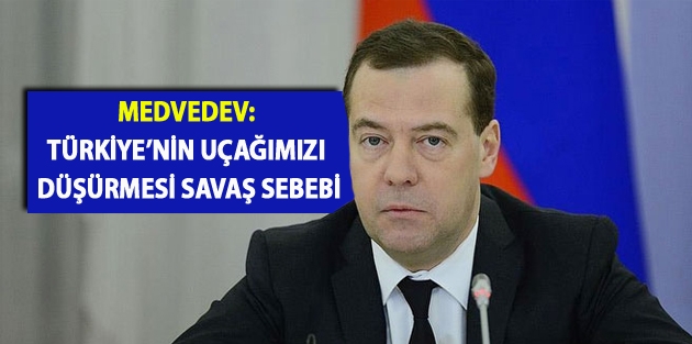 Medvedev: Türkiye’nin uçağımızı düşürmesi savaş sebebi