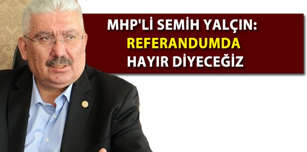 MHP'li Semih Yalçın: Referandumda hayır diyeceğiz