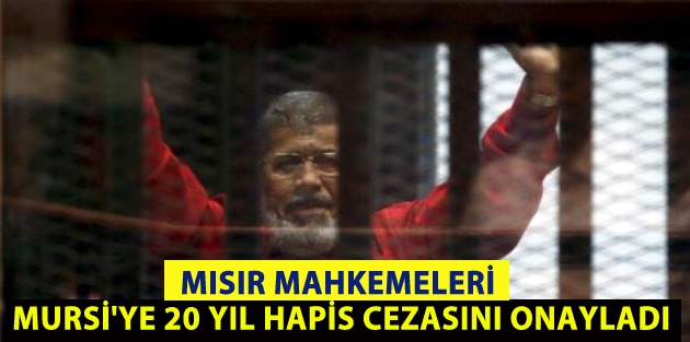 Mısır mahkemeleri Mursi'ye 20 yıl hapis cezasını onayladı