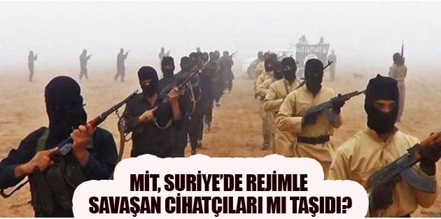 MİT, Suriye’de rejimle savaşan cihatçıları mı taşıdı?