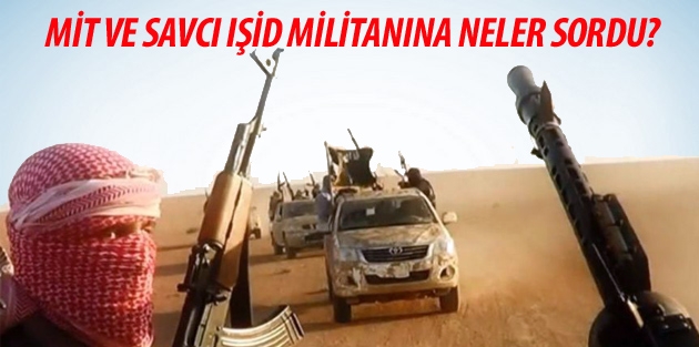 MİT ve savcı, Türkiye’ye girerken yakalanan IŞİD militanına neler sordu?