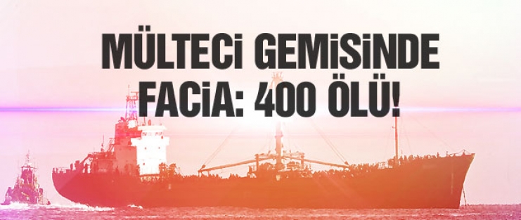 Mülteci gemisi toplu mezar oldu: 400 ölü!