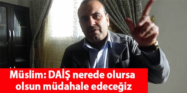 Müslim: DAİŞ nerede olursa olsun müdahale edeceğiz