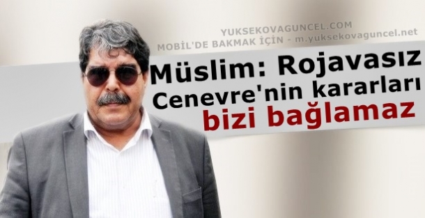 Müslim: Rojavasız Cenevre'nin kararları bizi bağlamaz