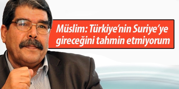 Müslim: Türkiye’nin Suriye’ye gireceğini tahmin etmiyorum