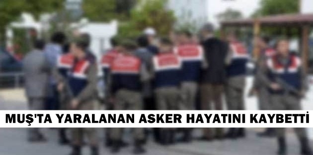 Muş’ta yaralanan asker hayatını kaybetti