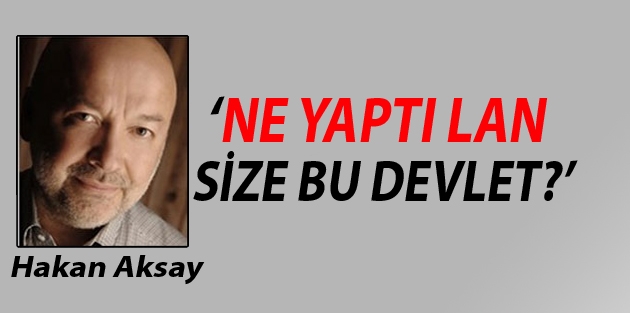 ‘Ne yaptı lan size bu devlet?’