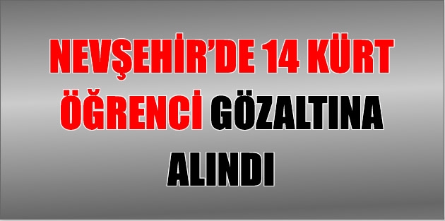 Nevşehir’de 14 Kürt Öğrenci Gözaltına Alındı