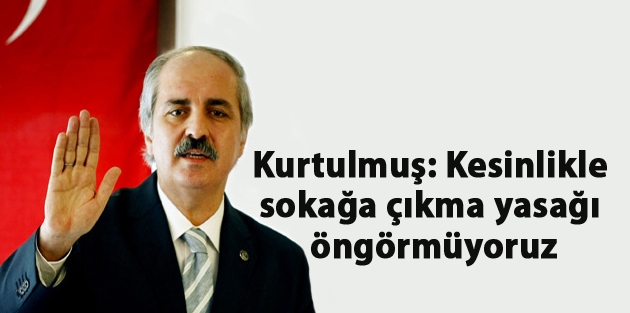 Numan Kurtulmuş: Kesinlikle sokağa çıkma yasağı öngörmüyoruz