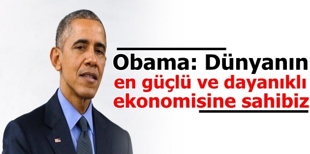 Obama: Dünyanın en güçlü ve dayanıklı ekonomisine sahibiz