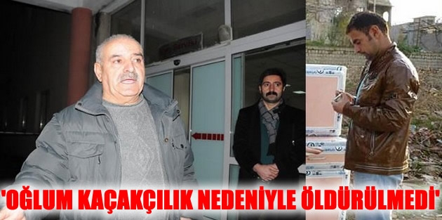 'Oğlum kaçakçılık nedeniyle öldürülmedi'