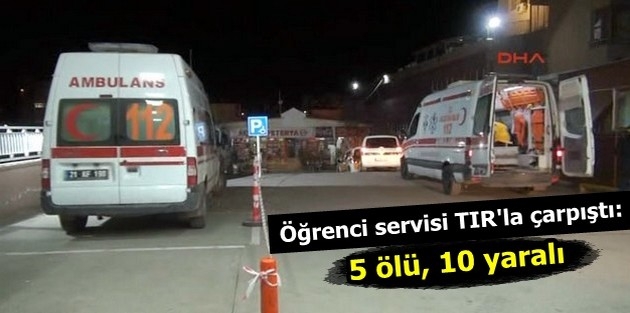 Öğrenci servisi TIR'la çarpıştı: 5 ölü, 10 yaralı 